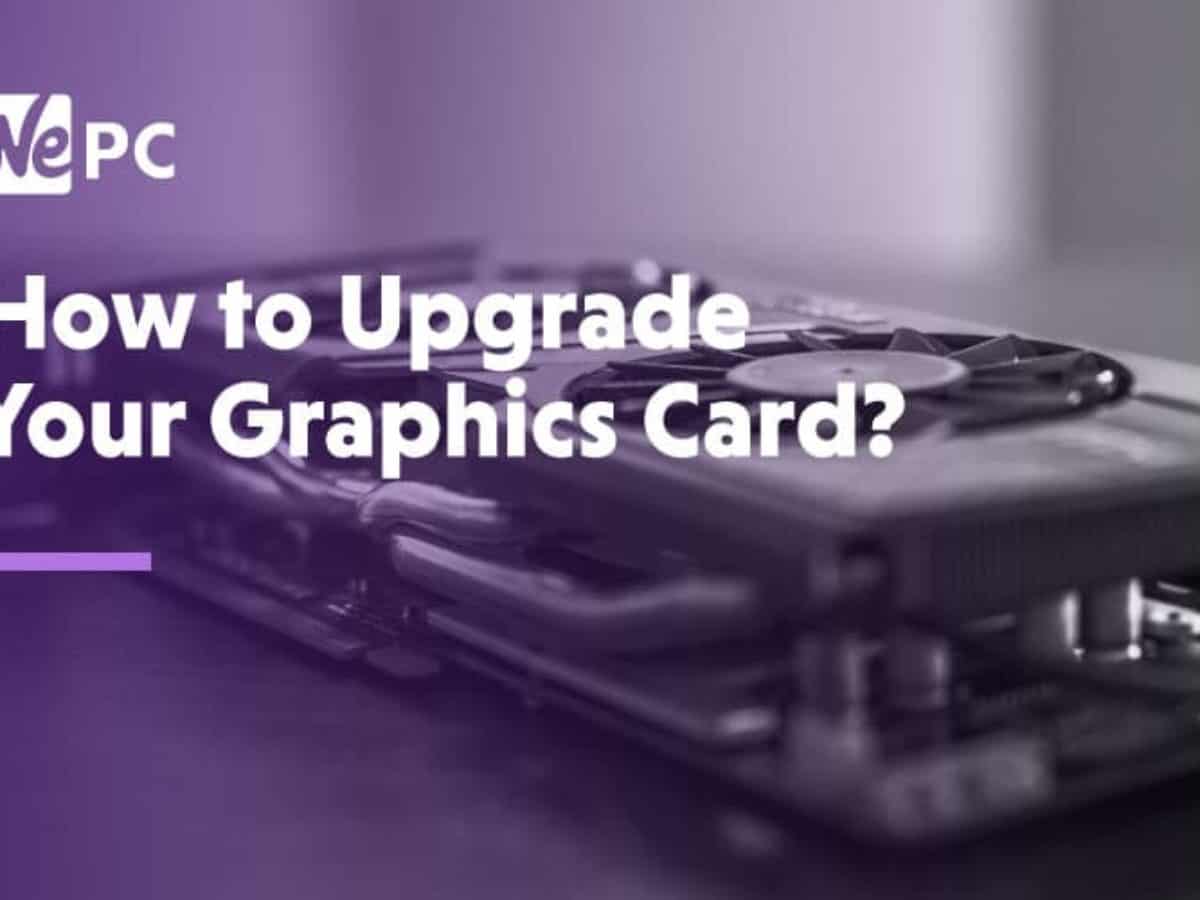 How To Upgrade Your Graphics Card | WePC