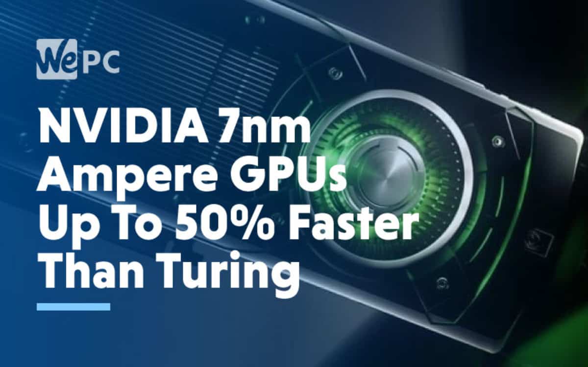 NVIDIA 7nm Ampere GPUs Up To 50% Faster 